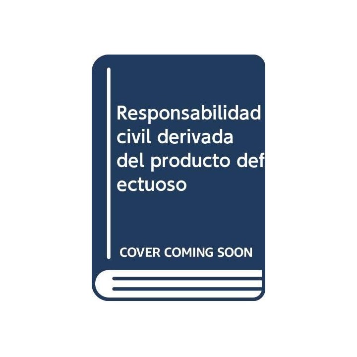 Responsabilidad Civil Derivada Del Producto Defectuoso: Un Estudio De La Ley 22/1994 En El Sistema De Responsabilidad Civil (Pri